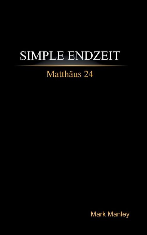 Text: "SIMPLE ENDZEIT Matthäus 24", "Mark Manley". Schwarzer Hintergrund, gelbe und weiße Schrift.