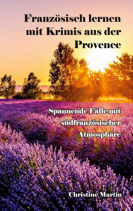 "Französisch lernen mit Krimis aus der Provence. Spannende Fälle mit südfranzösischer Atmosphäre. Christine Martin."  

Ein Lavendelfeld im Sonnenuntergang.