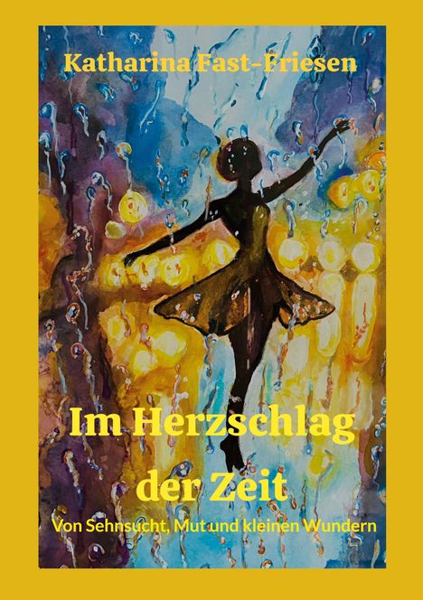 „Katharina Fast-Friesen. Im Herzschlag der Zeit. Von Sehnsucht, Mut und kleinen Wundern.” Illustration einer tanzenden Figur in bunten Farben.