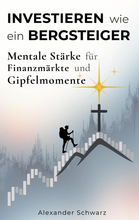 "INVESTIEREN wie ein BERGSTEIGER" oben. Darunter: "Mentale Stärke für Finanzmärkte und Gipfelmomente." Unten: "Alexander Schwarz". Eine Illustration zeigt einen Bergsteiger, der eine Treppe hinaufsteigt. Ein Kreuz und Sterne ragen vom Gipfel empor.