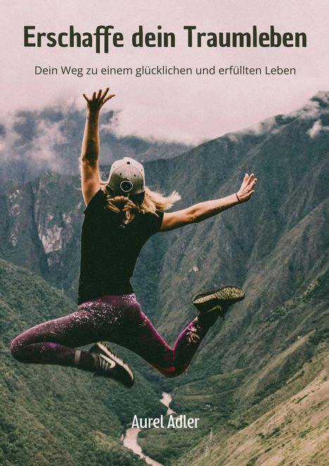 "Erschaffe dein Traumleben. Dein Weg zu einem glücklichen und erfüllten Leben. Aurel Adler."  
Eine Person springt vor Bergen.