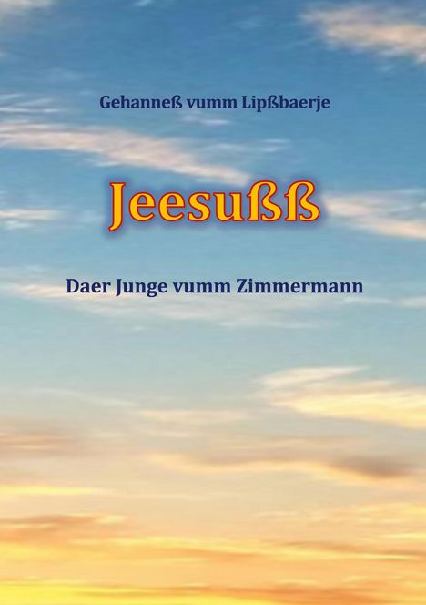 "Jeesußß", „Gehanneß vumm Lipßbaerje“ darüber, „Daer Junge vumm Zimmermann“ darunter. Himmel mit Wolken.