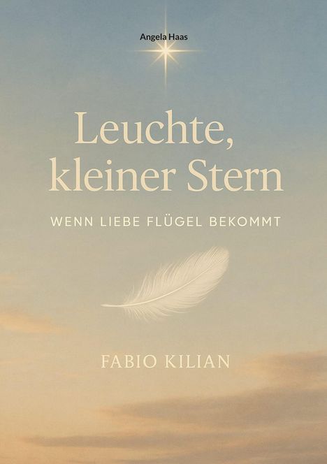 Angela Haas. Leuchte, kleiner Stern: Wenn Liebe Flügel bekommt. Fabio Kilian. Sanfter Himmel und Feder.