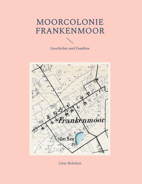 "Moorcolonie Frankenmoor: Geschichte und Familien. Lütje Behnken." Eine historische Landkarte mit blauem Teich.