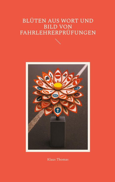 Blüten aus Wort und Bild von Fahrlehrerprüfungen. Klaus Thomas. Illustration einer Blume aus Verkehrsschildern.