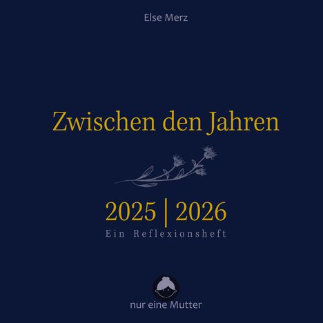 "Zwischen den Jahren 2025 | 2026 Ein Reflexionsheft" von Else Merz, mit floraler Illustration und Logo "nur eine Mutter".