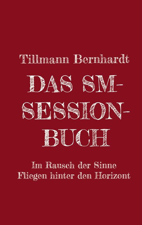 Titel in Weiß auf rotem Hintergrund: "Tillmann Bernhardt - DAS SM-SESSION-BUCH - Im Rausch der Sinne Fliegen hinter den Horizont".