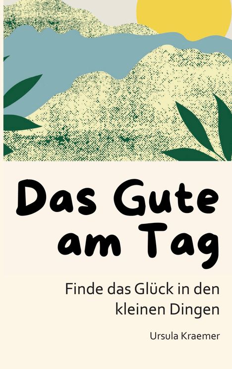 "Das Gute am Tag. Finde das Glück in den kleinen Dingen. Ursula Kraemer." Landschaft mit Sonne, Bergen und Pflanzenstilen.