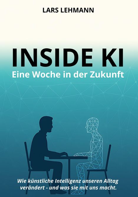 Text: "LARS LEHMANN. INSIDE KI. Eine Woche in der Zukunft. Wie künstliche Intelligenz unseren Alltag verändert - und was sie mit uns macht."
Illustration: Ein Mensch sitzt an einem Tisch gegenüber einer stilisierten humanoiden Figur aus Linien.