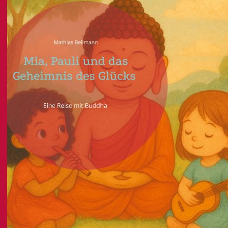 Cover eines Buches mit Buddha, einem Kind mit Flöte und einem anderen Kind mit Ukulele. Texte: "Mathias Bellmann", "Mia, Pauli und das Geheimnis des Glücks", "Eine Reise mit Buddha".