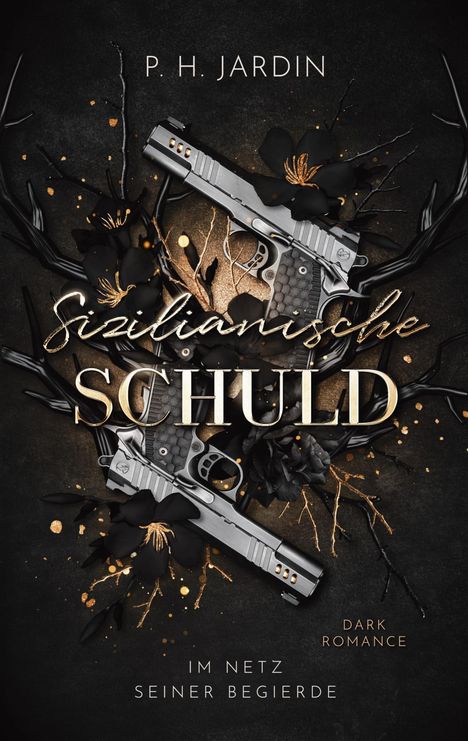 „Sizilianische Schuld“ und „Dark Romance“ in elegantem Schriftzug, zwei Pistolen, umgeben von dunklen Blumen.