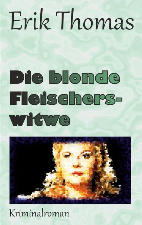 Erik Thomas, Die blonde Fleischerswitwe, Kriminalroman. Illustration: ein abstraktes Bild einer blonden Frau.