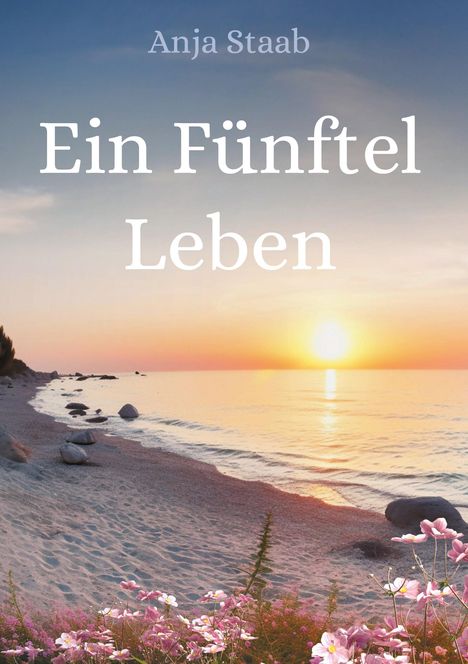 „Ein Fünftel Leben“. Anja Staab. Sonnenuntergang am Strand mit blühenden rosa Blumen im Vordergrund.
