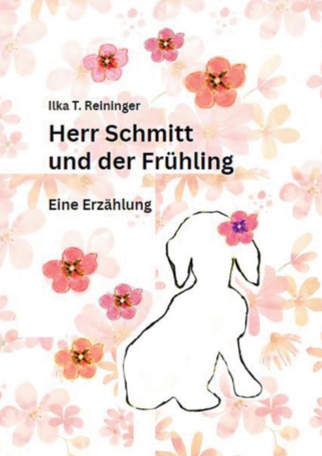 "Ilka T. Reininger, Herr Schmitt und der Frühling, Eine Erzählung." Blumen und Hundeumriss im Hintergrund.