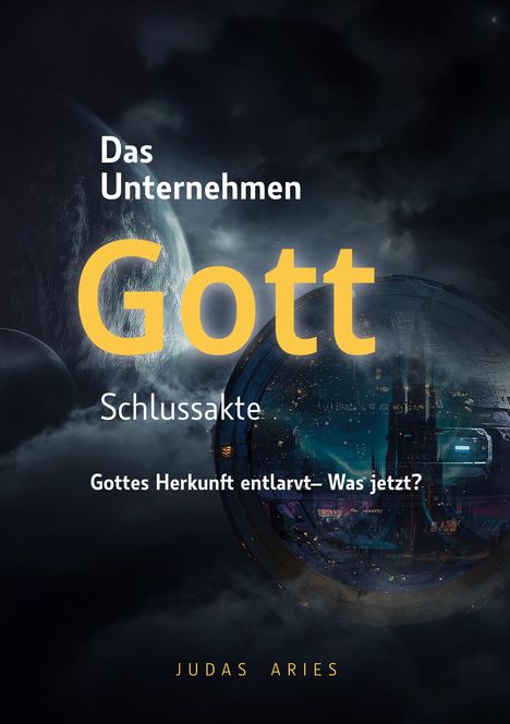 Text: "Das Unternehmen Gott Schlussakte. Gottes Herkunft entlarvt – Was jetzt? Judas Aries." 

Bild: Futuristische Szene im Weltall.