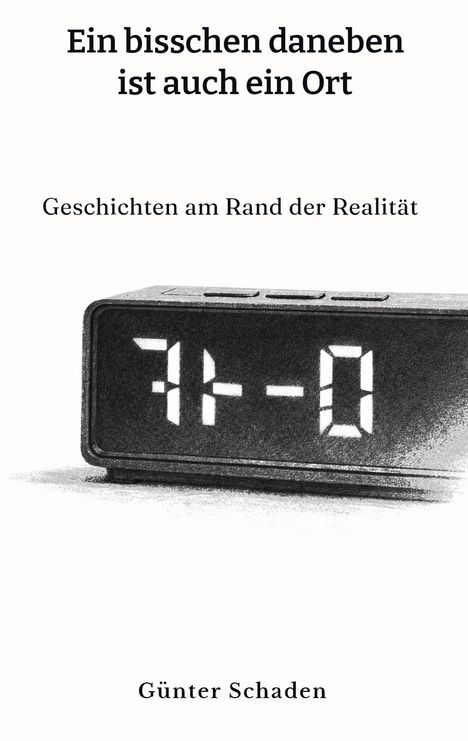 „Ein bisschen daneben ist auch ein Ort. Geschichten am Rand der Realität. Günter Schaden.“ Illustration: Digitaluhr.
