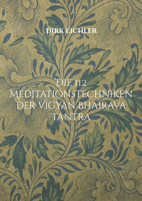 "DIRK EICHLER: DIE 112 MEDITATIONSTECHNIKEN DER VIGYAN BHAIRAVA TANTRA." Florales, dekoratives Muster in Blau und Beige.