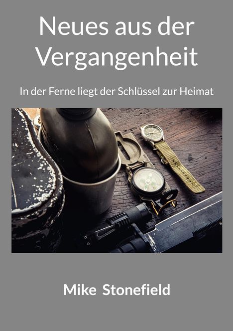 „Neues aus der Vergangenheit“, „In der Ferne liegt der Schlüssel zur Heimat“, von Mike Stonefield. Kompass, Uhr, Feldflasche.