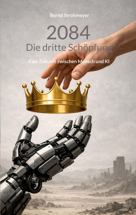 Text: „2084 Die dritte Schöpfung – Eine Zukunft zwischen Mensch und KI“. Roboterhand und menschliche Hand halten Krone.