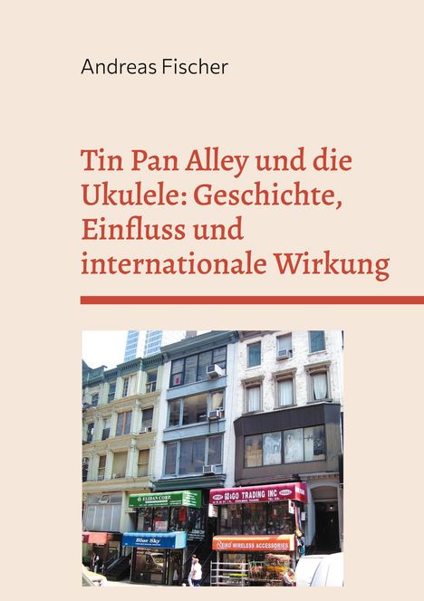 Andreas Fischer: Tin Pan Alley und die Ukulele: Geschichte, Einfluss und internationale Wirkung, Buch