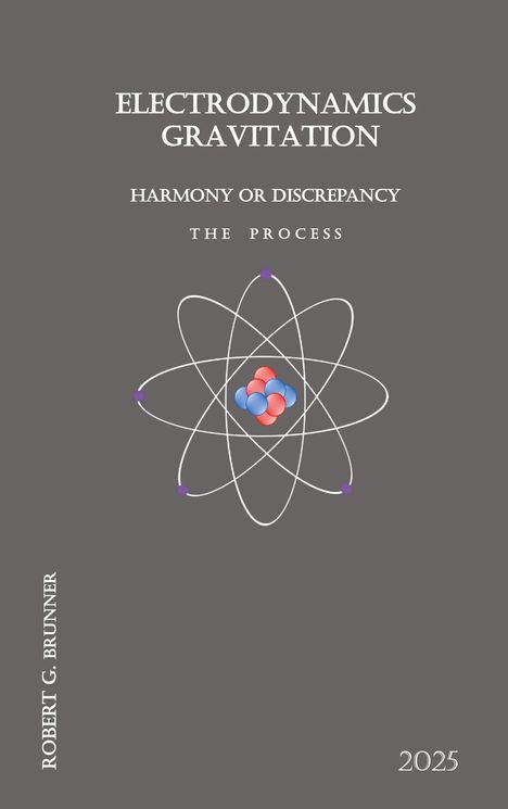 Text: "ELECTRODYNAMICS GRAVITATION HARMONY OR DISCREPANCY THE PROCESS ROBERT G. BRUNNER 2025." Darstellung eines Atomsymbols.