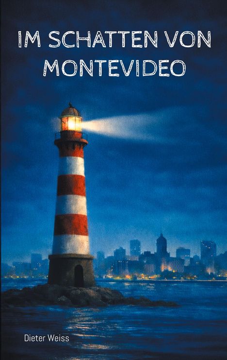 "IM SCHATTEN VON MONTEVIDEO" und "Dieter Weiss" vor einem Leuchtturm mit Lichtstrahl und einer städtischen Skyline im Hintergrund.