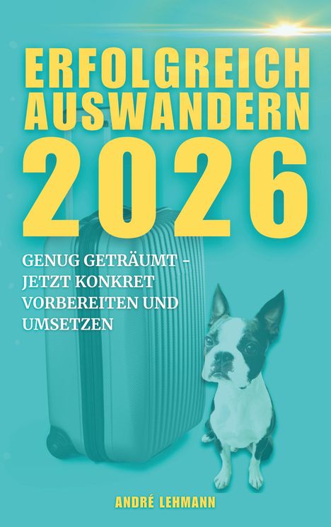 „Erfolgreich Auswandern 2026“ in Gelb auf Türkis, Koffer und Hund abgebildet. Autor: André Lehmann.