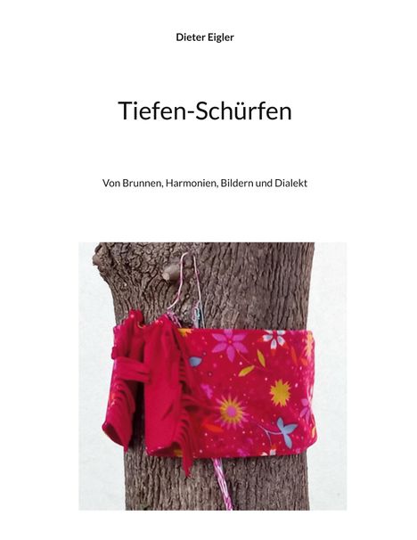 „Dieter Eigler, Tiefen-Schürfen, Von Brunnen, Harmonien, Bildern und Dialekt“. Ein Baum mit buntem Stoff umwickelt.