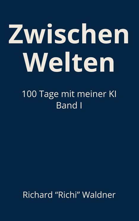 "Zwischen Welten. 100 Tage mit meiner KI Band I. Richard 'Richi' Waldner." Blauer Hintergrund, weiße Schrift.