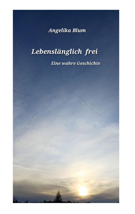 "Angelika Blum. Lebenslänglich frei. Eine wahre Geschichte." Sonnenuntergang über Landschaft mit Wolken und Vögeln.