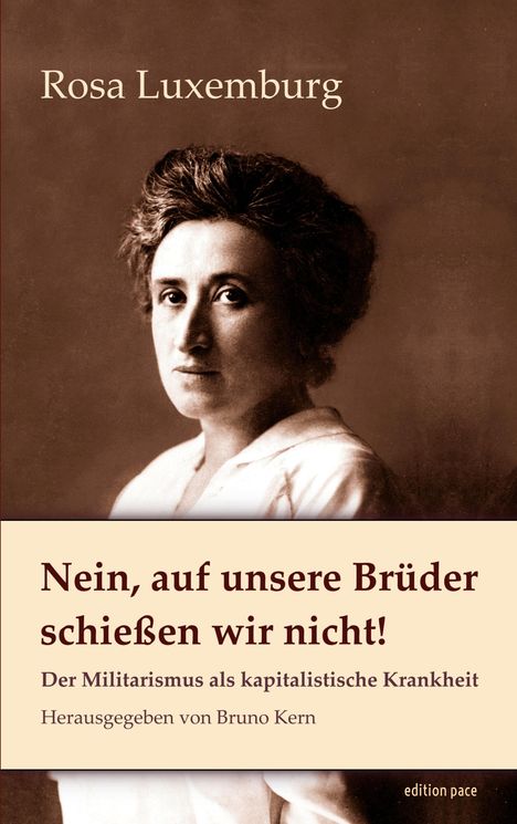"Rosa Luxemburg. Nein, auf unsere Brüder schießen wir nicht! Der Militarismus als kapitalistische Krankheit. Herausgegeben von Bruno Kern." 
Darunter ein Porträtfoto von Rosa Luxemburg.