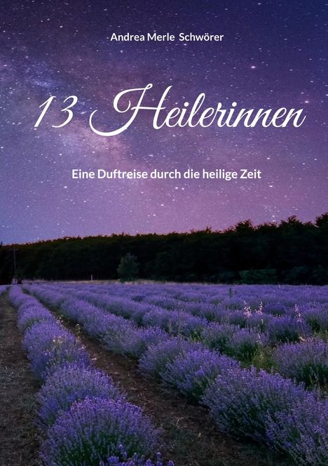 Text: "Andrea Merle Schwörer, 13 Heilerinnen, Eine Duftreise durch die heilige Zeit." Sternenhimmel über Lavendelfeld.