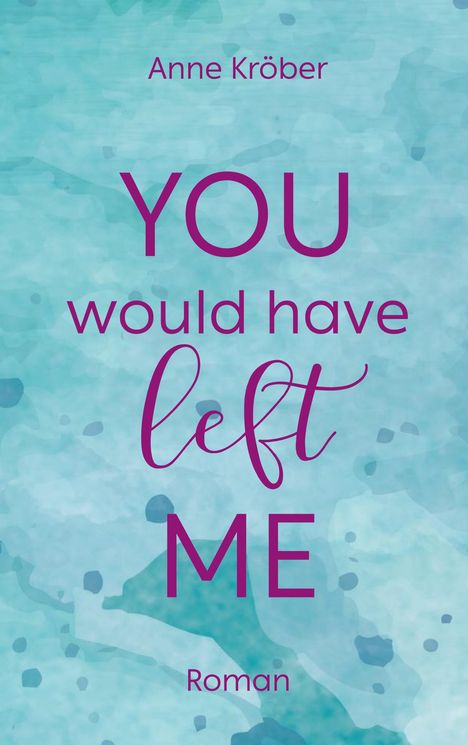 Text: "Anne Kröber", "YOU would have left ME", "Roman". Hintergrund in hellblau mit abstraktem Muster.