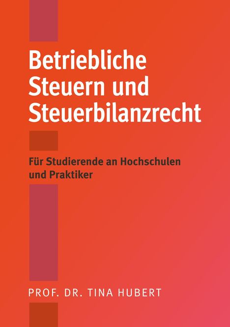Betriebliche Steuern und Steuerbilanzrecht, für Studierende und Praktiker. Autor: Prof. Dr. Tina Hubert. Rot-orange Hintergrund.