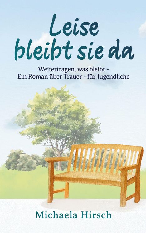 „Leise bleibt sie da. Weitertragen, was bleibt - Ein Roman über Trauer - für Jugendliche, Michaela Hirsch.” Illustration: Bank vor Baum.