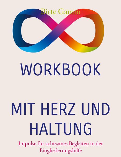Text: "Birte Gamm. WORKBOOK. MIT HERZ UND HALTUNG. Impulse für achtsames Begleiten in der Eingliederungshilfe."  
Darüber ein buntes Unendlichkeitszeichen.