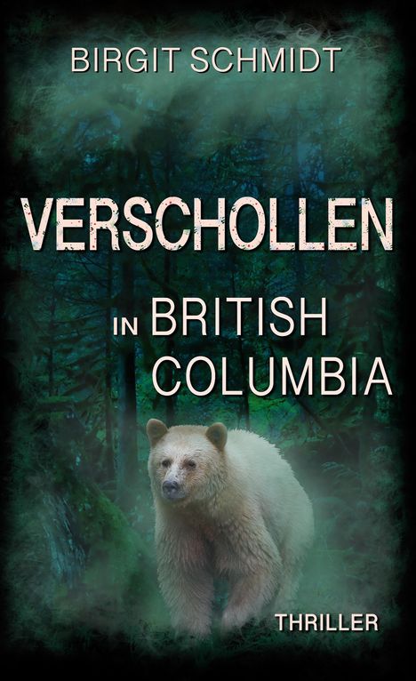 "Birgit Schmidt. Verschollen in British Columbia. Thriller." Ein heller Bär im dichten, grünen Wald.