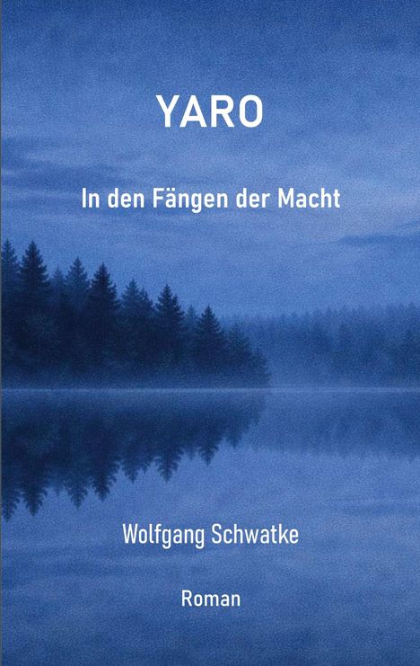 YARO: In den Fängen der Macht. Wolfgang Schwatke. Roman. Nebliger Wald und ruhiges Wasser in Blautönen.