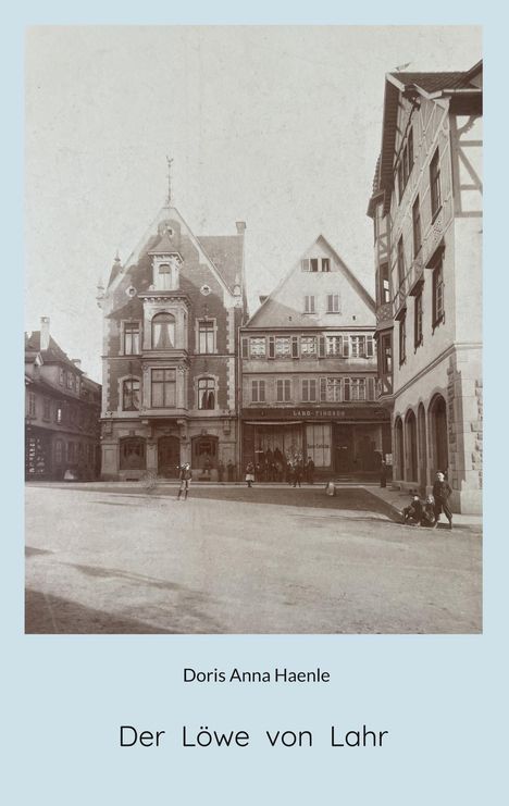 Text: Doris Anna Haenle, Der Löwe von Lahr. Historisches Foto von Gebäuden mit Menschen vorne auf einer Straße.