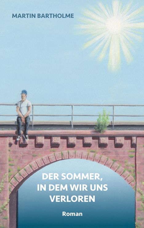 MARTIN BARTHOLME. DER SOMMER, IN DEM WIR UNS VERLOREN. Roman. Illustration: Person sitzt auf Brücke, Sonne scheint.