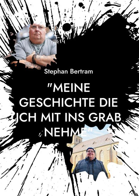 Stephan Bertram: "MEINE GESCHICHTE DIE ICH MIT INS GRAB NEHME." Porträts eines Mannes und ein Gebäude. Background: schwarze Spritzer.