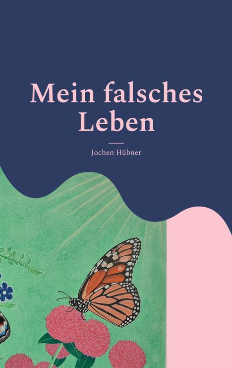 „Mein falsches Leben“ von Jochen Hübner. Illustration eines Schmetterlings auf rosa Blüten vor grünem Hintergrund.