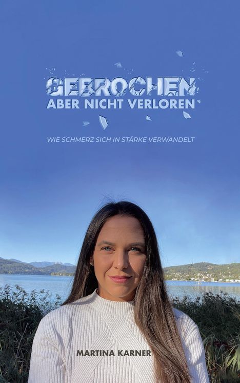 „GEBROCHEN ABER NICHT VERLOREN – Wie Schmerz sich in Stärke verwandelt“. Frau vor Berg-See-Landschaft.