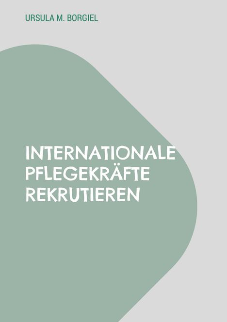 Ursula M. Borgiel: Internationale Pflegekräfte rekrutieren, Buch