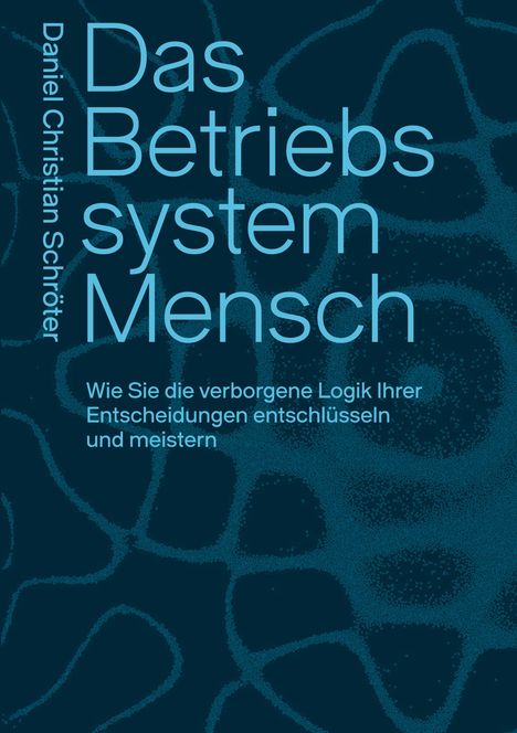„Das Betriebssystem Mensch“ von Daniel Christian Schröter. Untertitel: „Wie Sie die verborgene Logik Ihrer Entscheidungen entschlüsseln und meistern“. Hintergrund: Netzartige, organische Struktur in Blau.