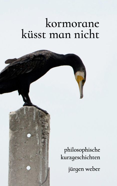 Text: "kormorane küsst man nicht", "philosophische kurzgeschichten", "jürgen weber". Ein Kormoran auf einem Betonpfosten.