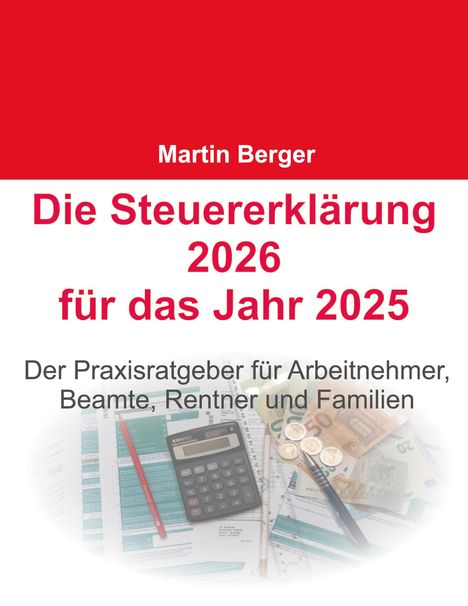 "Martin Berger, Die Steuererklärung 2026 für das Jahr 2025, Praxisratgeber für Arbeitnehmer, Beamte, Rentner und Familien." Oben rot, unten unten Kalkulator und Geld.