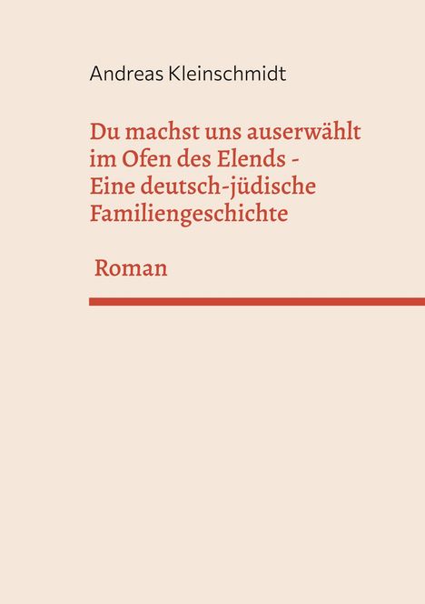 Andreas Kleinschmidt: Du machst uns auserwählt im Ofen des Elends - Eine deutsch-jüdische Familiengeschichte. Roman. Beige Hintergrund.