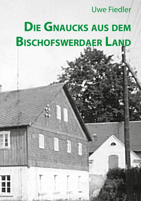 Text: "Die Gnaucks aus dem Bischofswerdaer Land" und "Uwe Fiedler". Schwarzweißes Foto eines Hauses mit Walmdach und Bäumen.