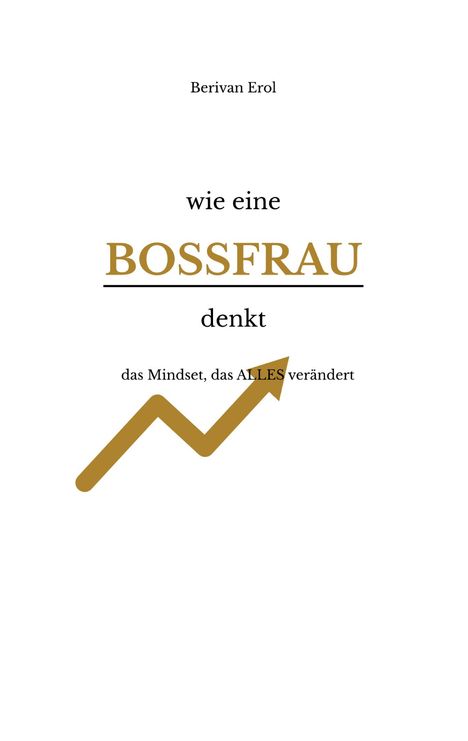 Berivan Erol, wie eine BOSSFRAU denkt, das Mindset, das ALLES verändert; darunter ein steigender, goldener Pfeil.